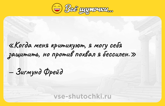 Цитата: Когда меня критикуют, я могу себя защитить, но против похвал я бессилен.Зигмунд Фрейд