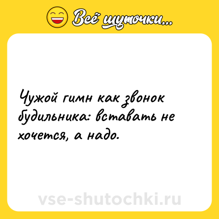 Шутка: Чужой гимн как звонок будильника: вставать не хочется, а надо.