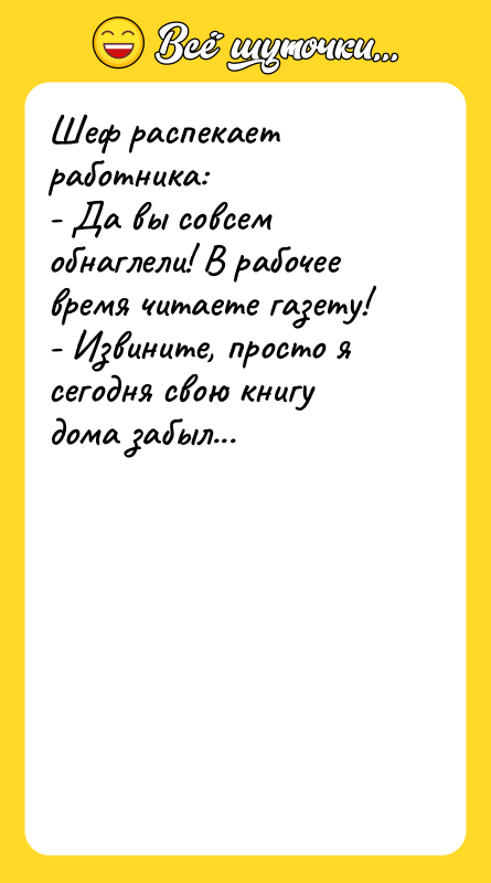 Шеф распекает работника: - Да вы совсем обнаглели! В рабочее