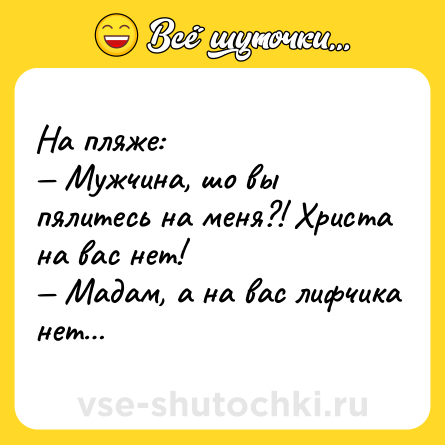 Шутка: На пляже:<br>— Мужчина, шо вы пялитесь на меня?! Христа на вас нет!<br>— Мадам, а на вас лифчика нет…