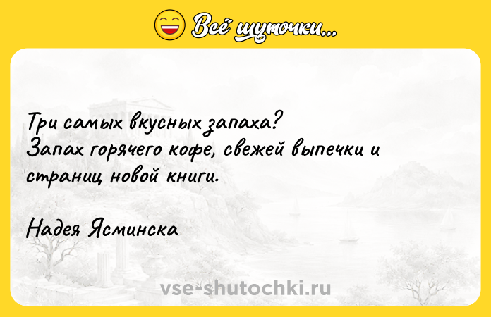 Цитата: Три самых вкусных запаха?Запах горячего кофе, свежей выпечки и страниц новой книги.Надея Ясминска