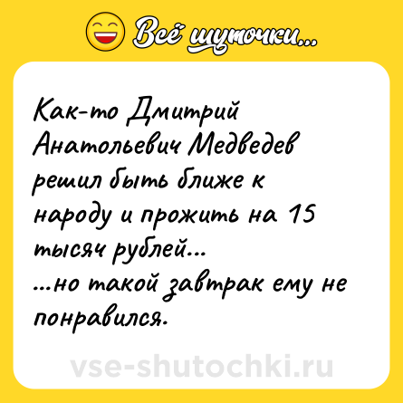 Шутка: Как-то Дмитрий Анатольевич Медведев решил быть ближе к народу и прожить на 15 тысяч рублей...<br>...но такой завтрак ему не понравился.