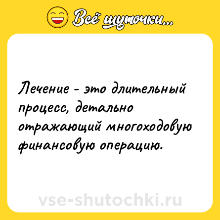 Шутка: Лечение - это длительный процесс, детально отражающий многоходовую финансовую операцию.
