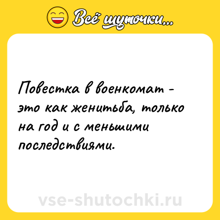 Шутка: Повестка в военкомат - это как женитьба, только на год и с меньшими последствиями.