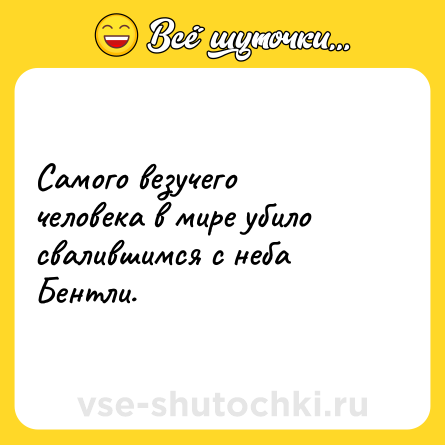 Шутка: Самого везучего человека в мире убило свалившимся с неба Бентли.