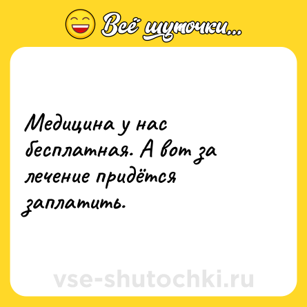 Шутка: Медицина у нас бесплатная. А вот за лечение придётся заплатить.