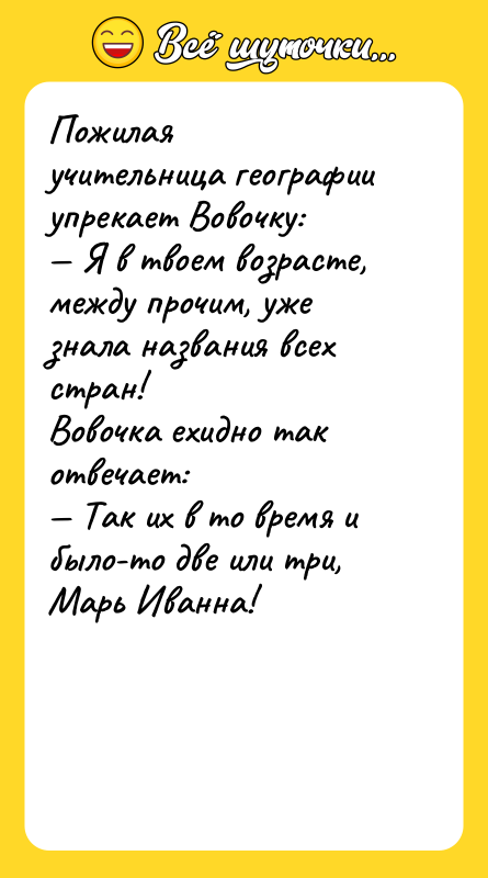 Пожилая учительница географии упрекает Вовочку:  — Я в твоем возрасте, между