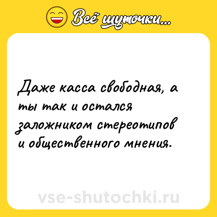 Шутка: Даже касса свободная, а ты так и остался заложником стереотипов и общественного мнения.