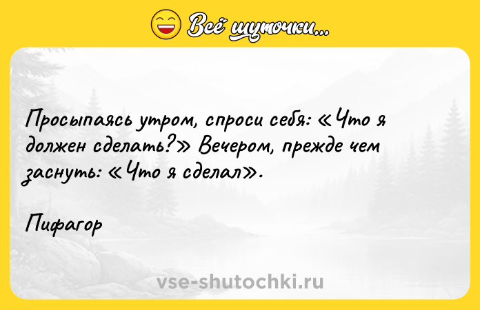Цитата: Просыпаясь утром, спроси себя: Что я должен сделать? Вечером, прежде чем заснуть: Что я сделал . Пифагор
