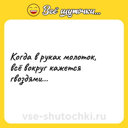 Шутка: Когда в руках молоток, всё вокруг кажется гвоздями…