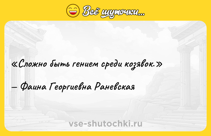 Цитата: Сложно быть гением среди козявок.Фаина Георгиевна Раневская