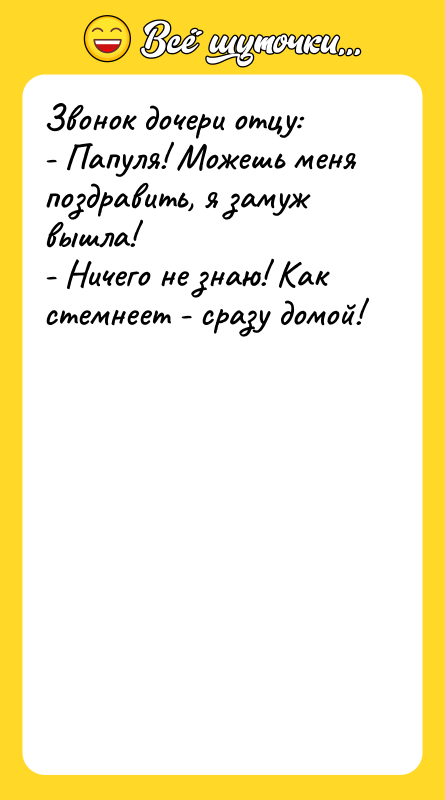 Звонок дочери отцу: - Папуля! Можешь меня поздравить, я замуж