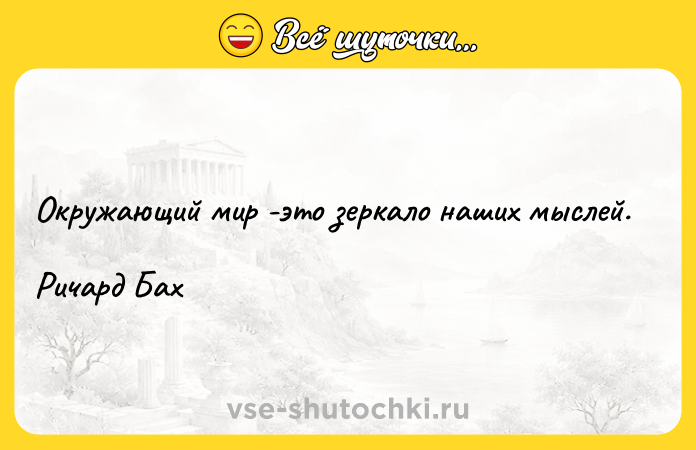 Цитата: Окружающий мир -это зеркало наших мыслей.Ричард Бах