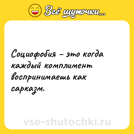 Шутка: Социофобия – это когда каждый комплимент воспринимаешь как сарказм.