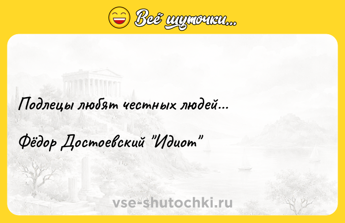 Цитата: Подлецы любят честных людей Фёдор Достоевский Идиот