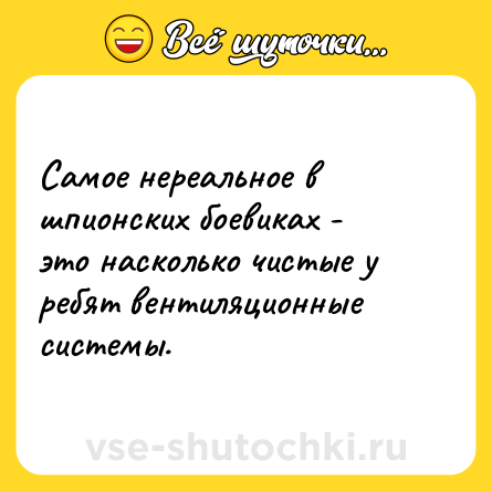 Шутка: Самое нереальное в шпионских боевиках - это насколько чистые у ребят вентиляционные системы.