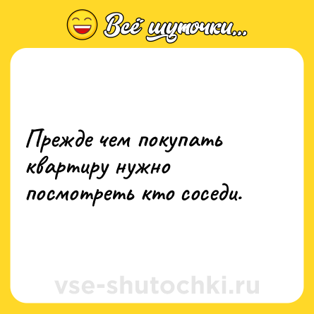 Шутка: Прежде чем покупать квартиру нужно посмотреть кто соседи.