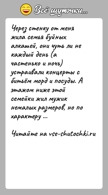 История: Через стенку от меня жила семья буйных алкашей, они чуть ли не каждый день (а частенько и ночь) устраивали концерты