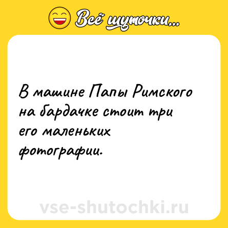 Шутка: В машине Папы Римского на бардачке стоит три его маленьких фотографии.