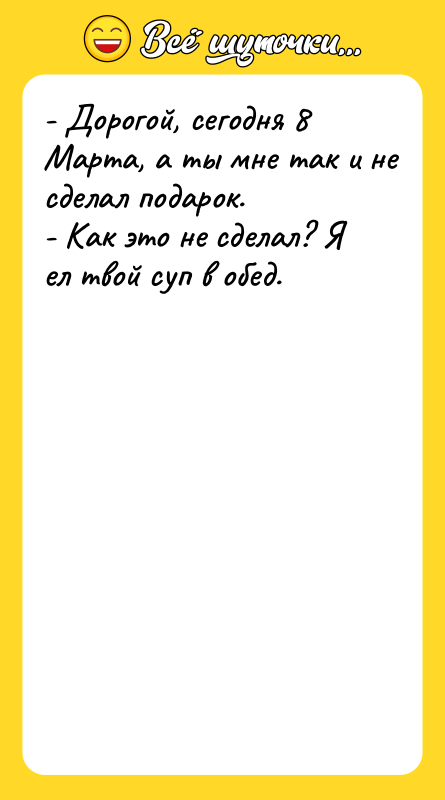 - Дорогой, сегодня 8 Марта, а ты мне так и