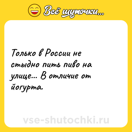Шутка: Только в России не стыдно пить пиво на улице... В отличие от йогурта.