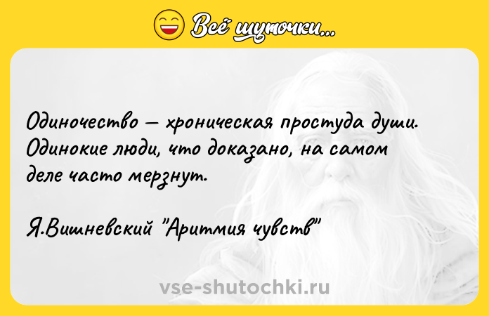 Цитата: Одиночество хроническая простуда души. Одинокие люди, что доказано, на самом деле часто мерзнут. Я.Вишневский Аритмия чувств