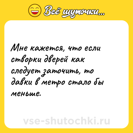 Шутка: Мне кажется, что если створки дверей как следует заточить, то давки в метро стало бы меньше.