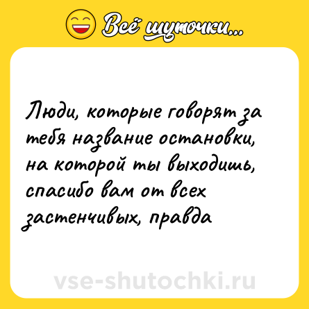 Шутка: Люди, которые говорят за тебя название остановки, на которой ты выходишь, спасибо вам от всех застенчивых, правда
