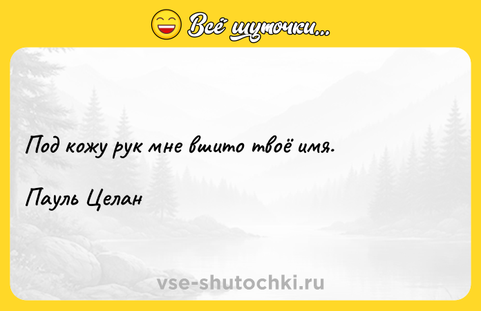 Цитата: Под кожу рук мне вшито твоё имя. Пауль Целан