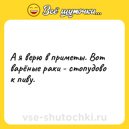 Шутка: А я верю в приметы. Вот варёные раки - стопудово к пиву.