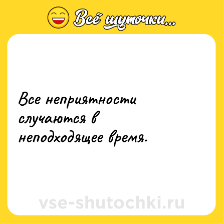 Шутка: Все неприятности случаются в неподходящее время.