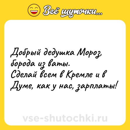 Шутка: Добрый дедушка Мороз, борода из ваты.<br>Сделай всем в Кремле и в Думе, как у нас, зарплаты!
