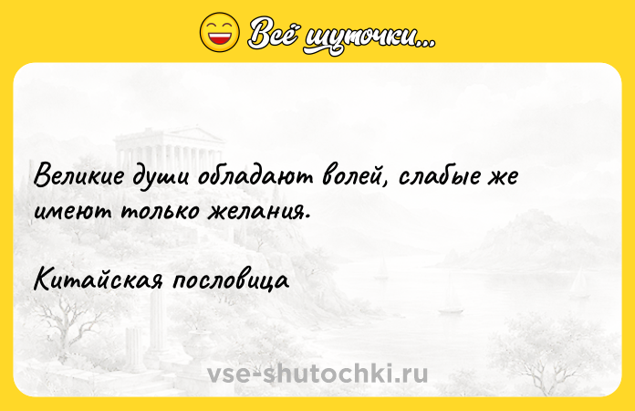 Цитата: Великие души обладают волей, слабые же имеют только желания. Китайская пословица