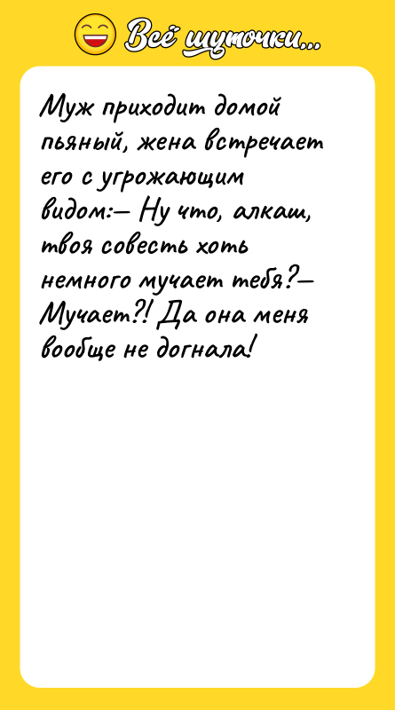 Муж приходит домой пьяный, жена встречает его с угрожающим видом:—