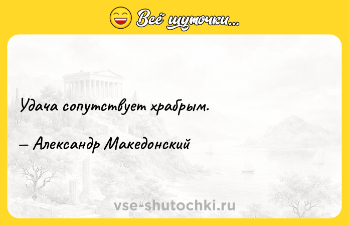 Цитата: Удача сопутствует храбрым. Александр Македонский