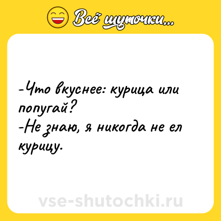 Шутка: -Что вкуснее: курица или попугай?<br>-Не знаю, я никогда не ел курицу.