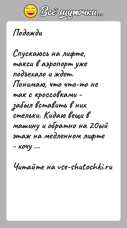 История: ПодождиСпускаюсь на лифте, такси в аэропорт уже подъехало и ждет. Понимаю, что что-то не так с кроссовками - забыл вставить