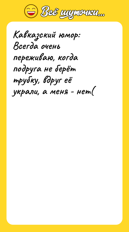 Кавказский юмор: Всегда очень переживаю, когда подруга не берёт трубку,