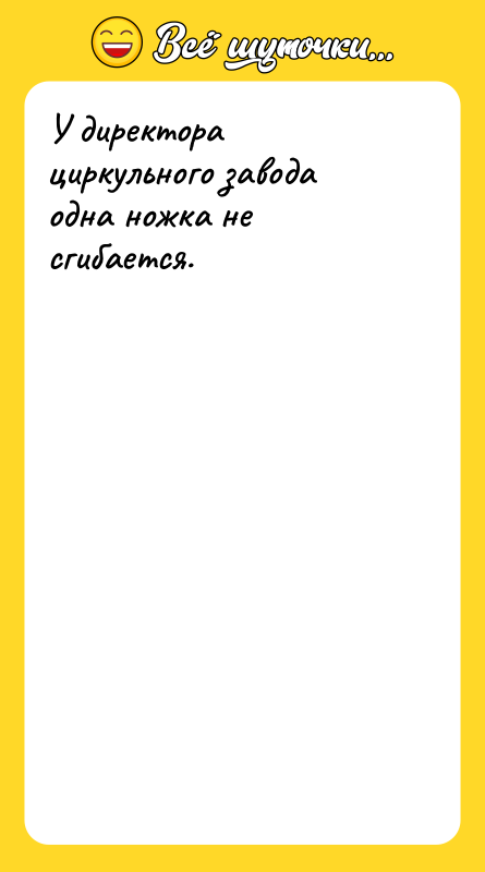 У директора циркульного завода одна ножка не сгибается.