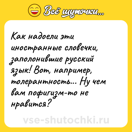 Шутка: Как надоели эти иностранные словечки, заполонившие русский язык! Вот, например, толерантность... Ну чем вам пофигизм-то не нравится?