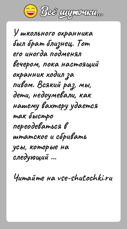 История: У школьного охранника был брат близнец. Тот его иногда подменял вечером, пока настоящий охранник ходил за пивом. Всякий раз, мы,