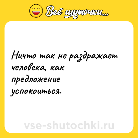Шутка: Ничто так не раздражает человека, как предложение успокоиться.