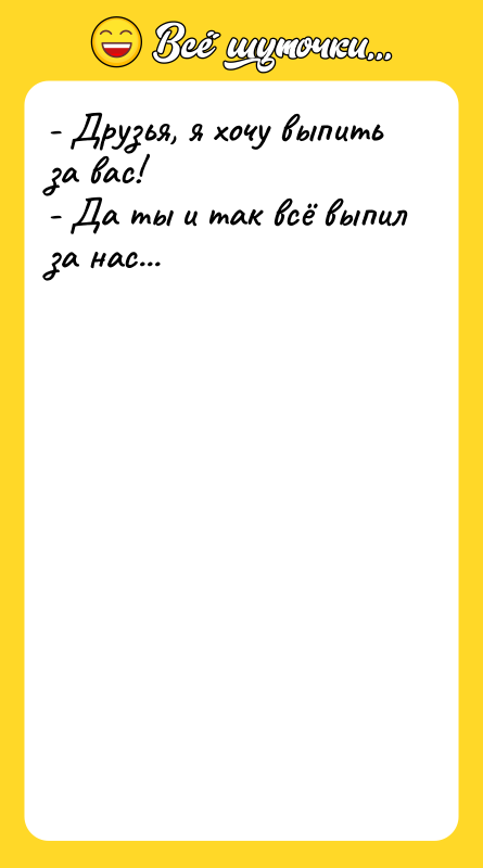 - Друзья, я хочу выпить  за вас! - Да