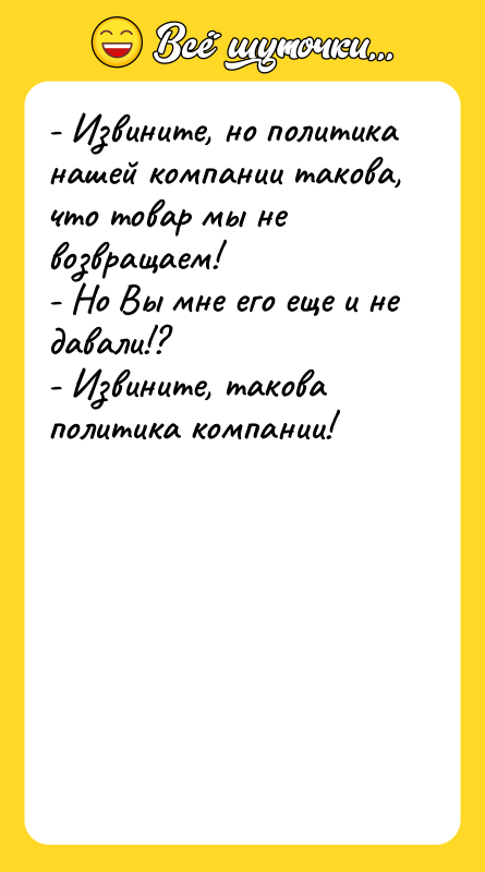 - Извините, но политика нашей компании такова, что товар мы