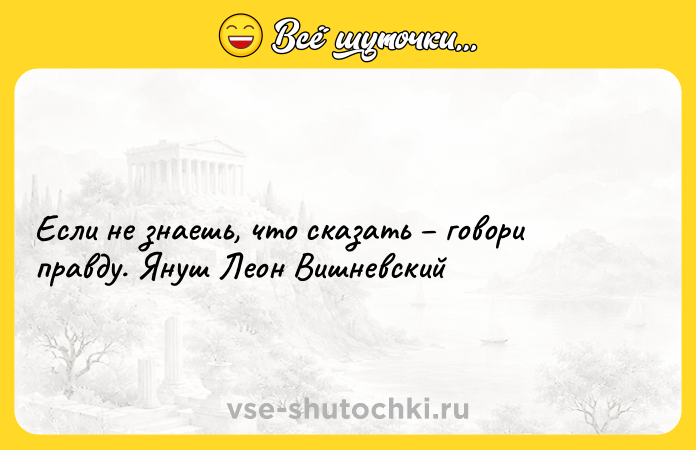 Цитата: Если не знаешь, что сказать говори правду. Януш Леон Вишневский