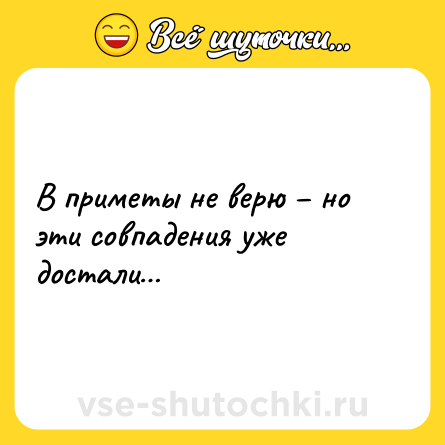 Шутка: В приметы не верю – но эти совпадения уже достали…