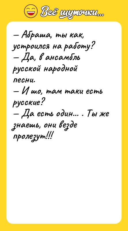 — Абраша, ты как, устроился на работу? — Да, в