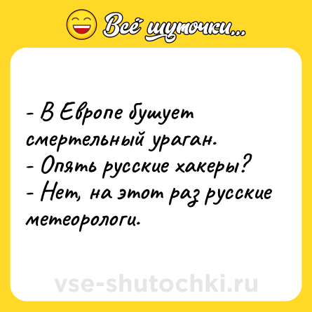 Шутка: - В Европе бушует смертельный ураган.<br>- Опять русские хакеры?<br>- Нет, на этот раз русские метеорологи.