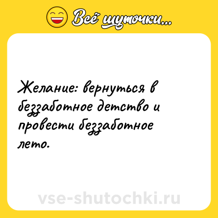 Шутка: Желание: вернуться в беззаботное детство и провести беззаботное лето.
