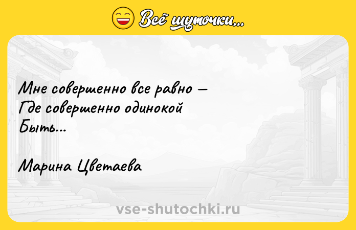 Цитата: Мне совершенно все равно Где совершенно одинокой Быть...Марина Цветаева